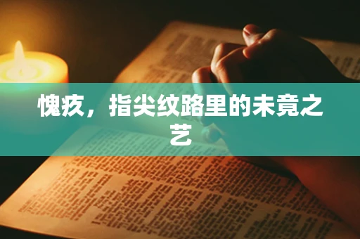 愧疚，指尖纹路里的未竟之艺