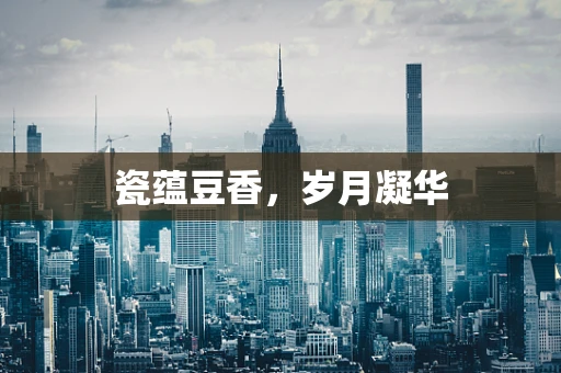 瓷蕴豆香，岁月凝华