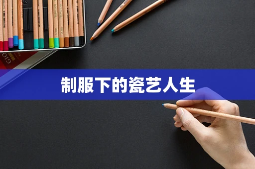 制服下的瓷艺人生