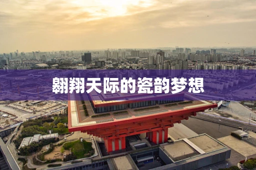 翱翔天际的瓷韵梦想