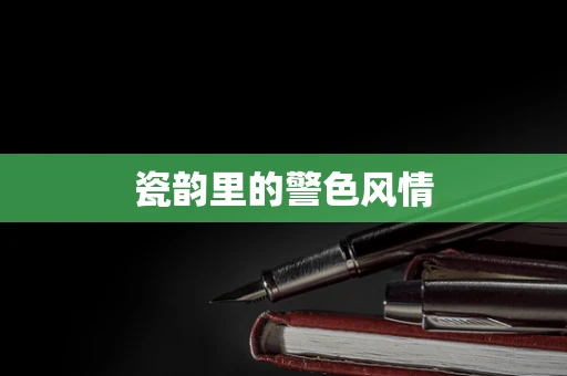 瓷韵里的警色风情
