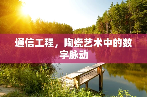 通信工程，陶瓷艺术中的数字脉动