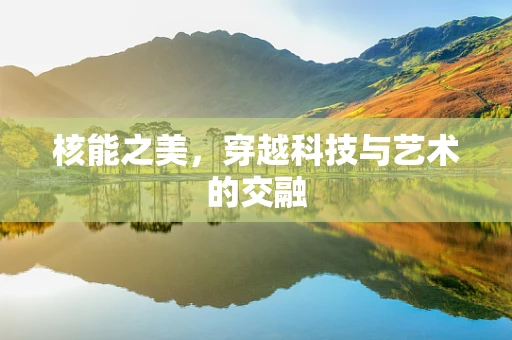 核能之美，穿越科技与艺术的交融
