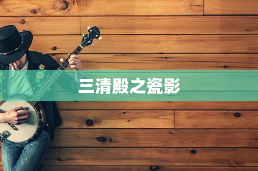 三清殿之瓷影