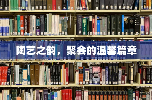 陶艺之韵，聚会的温馨篇章