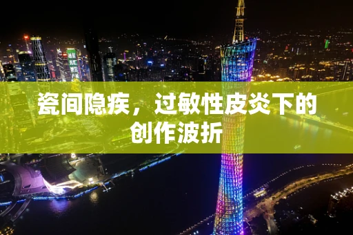 瓷间隐疾，过敏性皮炎下的创作波折