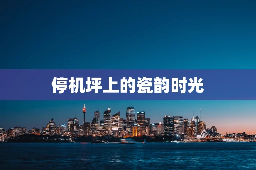 停机坪上的瓷韵时光