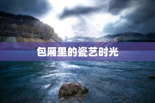 包厢里的瓷艺时光
