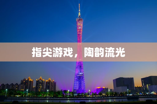 指尖游戏，陶韵流光