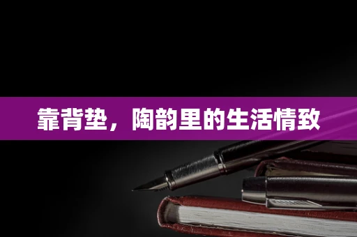 靠背垫，陶韵里的生活情致