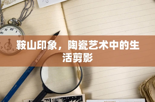 鞍山印象，陶瓷艺术中的生活剪影