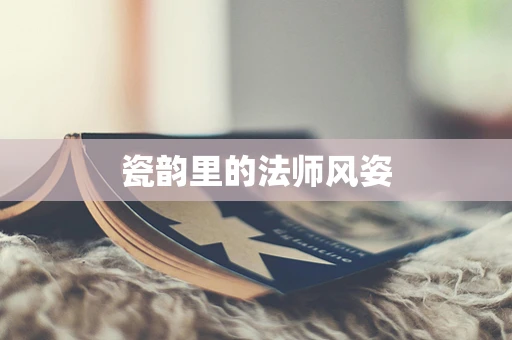 瓷韵里的法师风姿