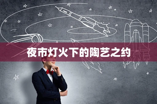 夜市灯火下的陶艺之约