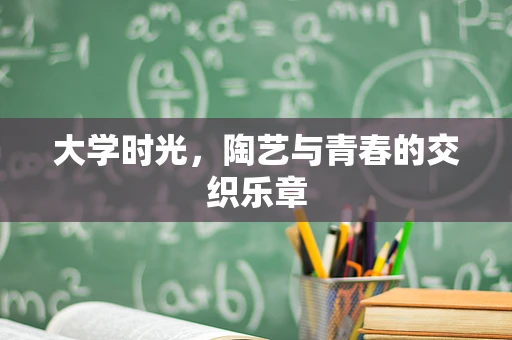 大学时光，陶艺与青春的交织乐章