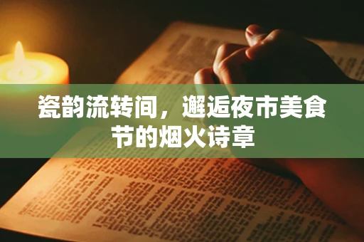 瓷韵流转间，邂逅夜市美食节的烟火诗章