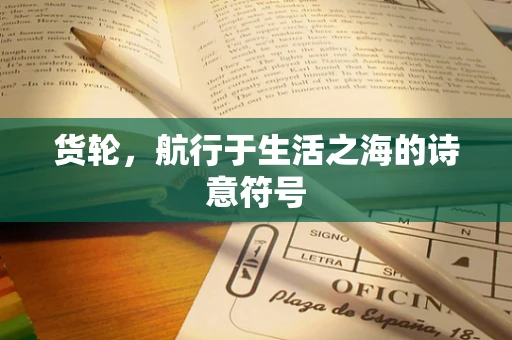 货轮，航行于生活之海的诗意符号