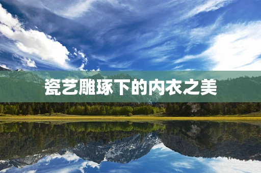 瓷艺雕琢下的内衣之美
