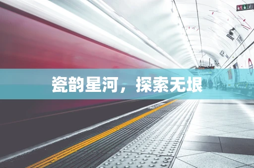 瓷韵星河，探索无垠