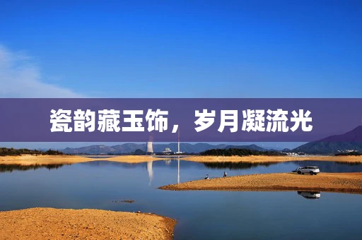 瓷韵藏玉饰，岁月凝流光