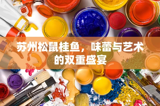 苏州松鼠桂鱼，味蕾与艺术的双重盛宴