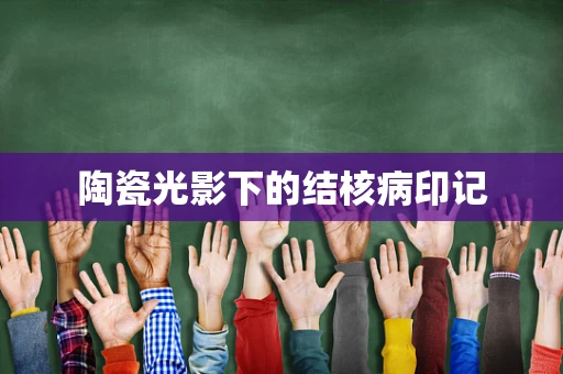 陶瓷光影下的结核病印记