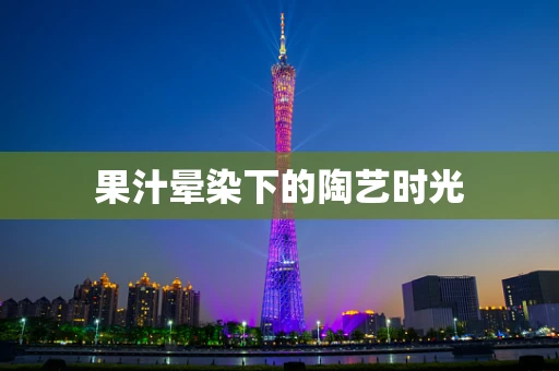 果汁晕染下的陶艺时光
