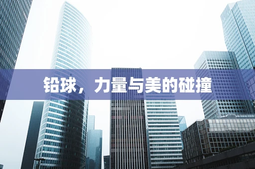 铅球，力量与美的碰撞