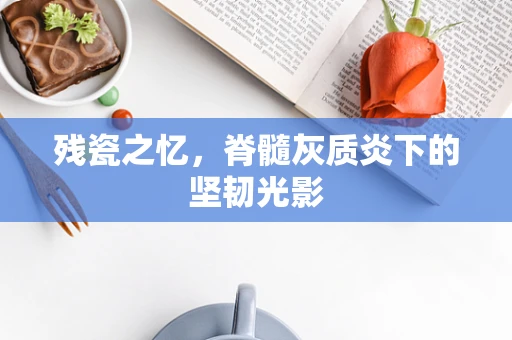 残瓷之忆，脊髓灰质炎下的坚韧光影