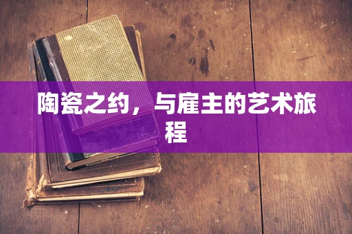 陶瓷之约，与雇主的艺术旅程