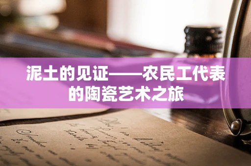 泥土的见证——农民工代表的陶瓷艺术之旅