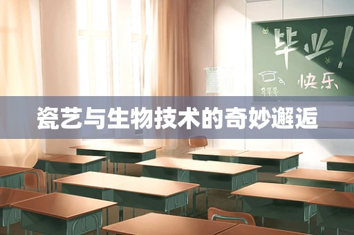 瓷艺与生物技术的奇妙邂逅