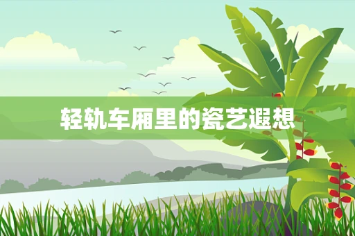 轻轨车厢里的瓷艺遐想