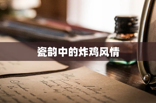 瓷韵中的炸鸡风情