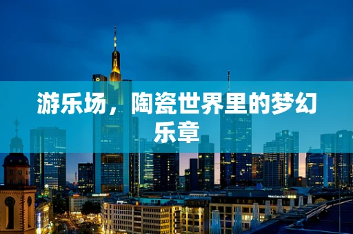 游乐场，陶瓷世界里的梦幻乐章