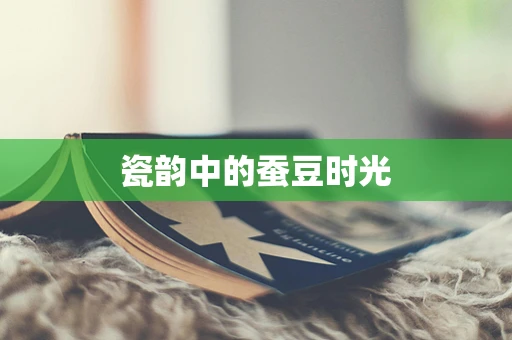 瓷韵中的蚕豆时光