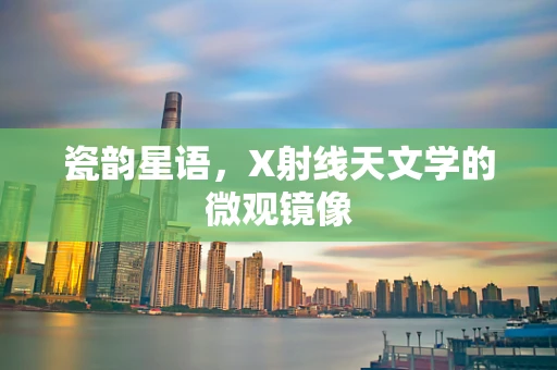 瓷韵星语，X射线天文学的微观镜像