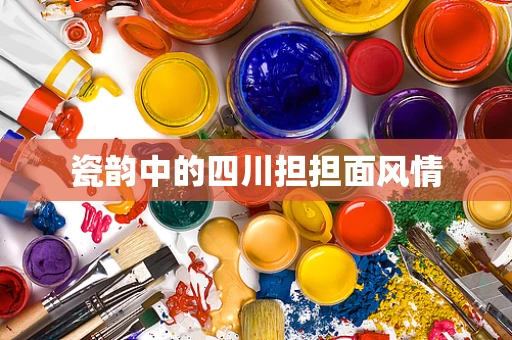 瓷韵中的四川担担面风情