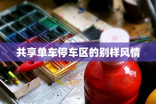 共享单车停车区的别样风情