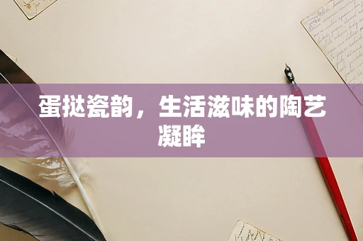 蛋挞瓷韵，生活滋味的陶艺凝眸