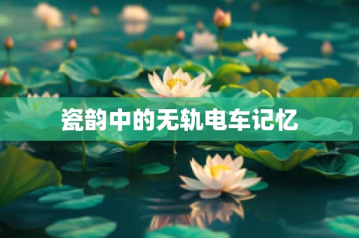 瓷韵中的无轨电车记忆