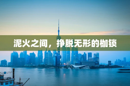 泥火之间，挣脱无形的枷锁