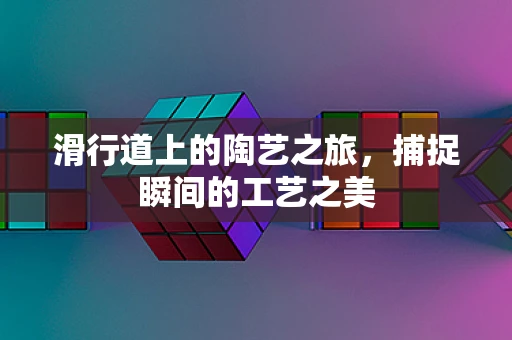 滑行道上的陶艺之旅，捕捉瞬间的工艺之美