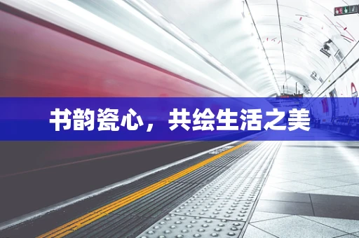 书韵瓷心，共绘生活之美