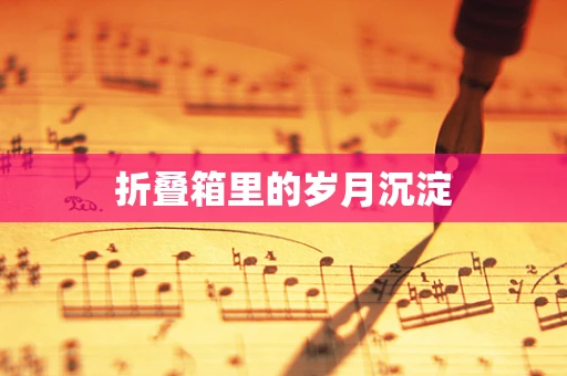 折叠箱里的岁月沉淀