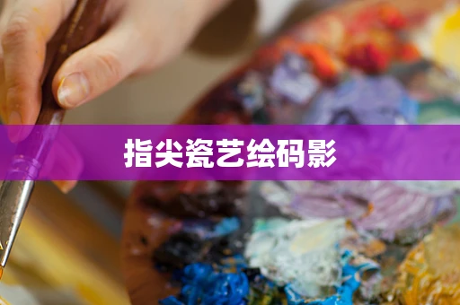 指尖瓷艺绘码影