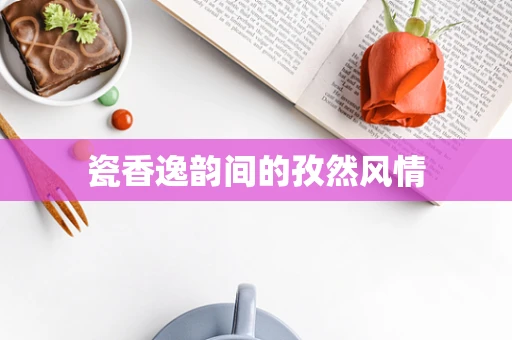 瓷香逸韵间的孜然风情