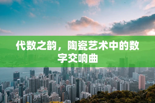 代数之韵，陶瓷艺术中的数字交响曲