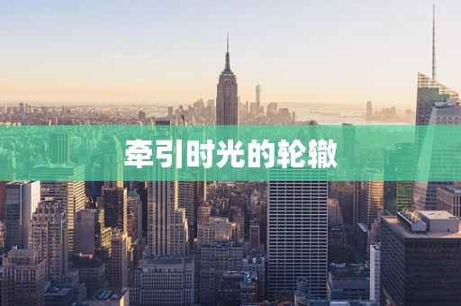 牵引时光的轮辙