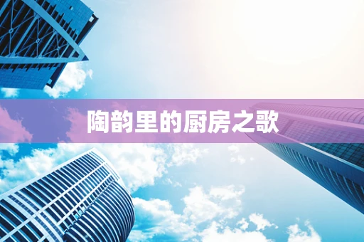 陶韵里的厨房之歌