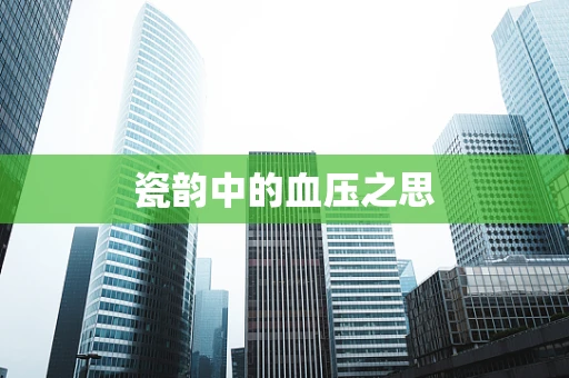 瓷韵中的血压之思